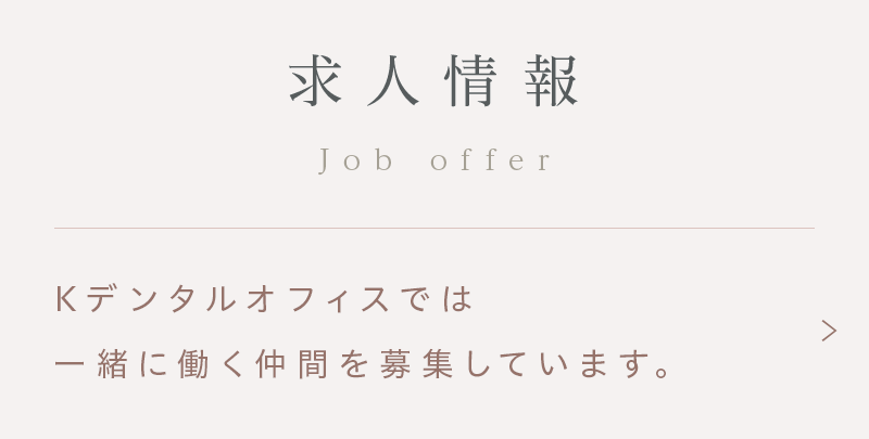 求人情報 Job offer Kデンタルオフィスでは、一緒に働く仲間を募集しています。